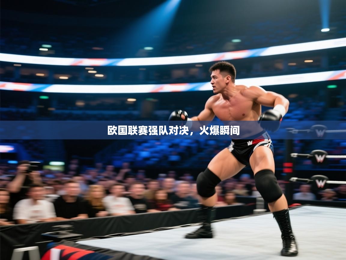 欧国联赛强队对决，火爆瞬间