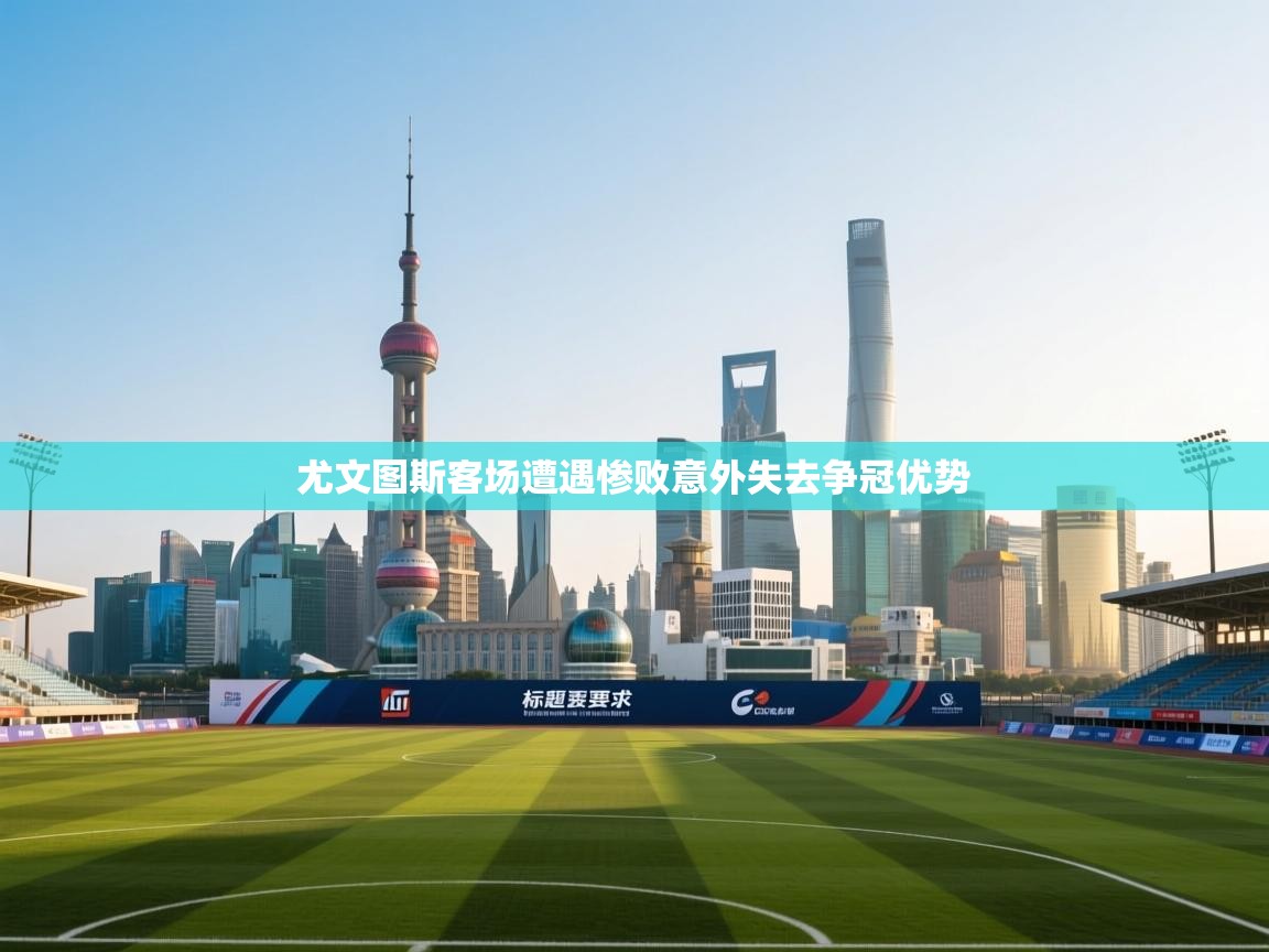 尤文图斯客场遭遇惨败意外失去争冠优势