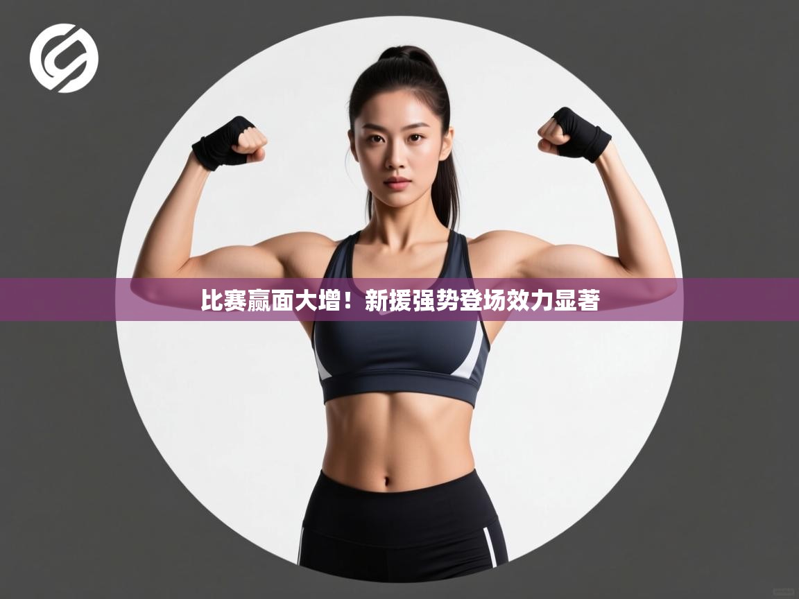 比赛赢面大增！新援强势登场效力显著