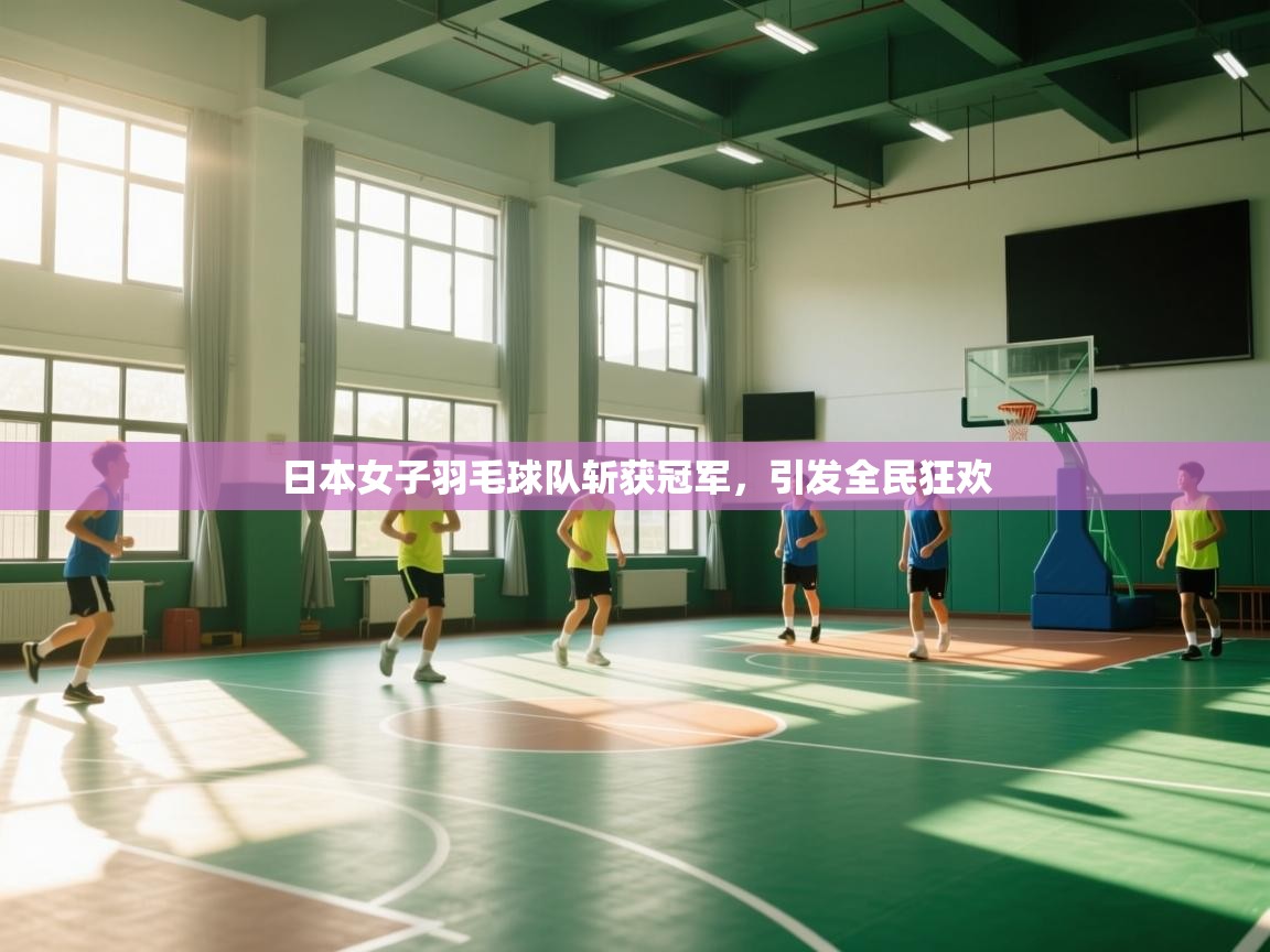 日本女子羽毛球队斩获冠军，引发全民狂欢