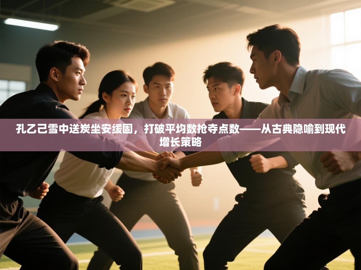 孔乙己雪中送炭坐安缓固，打破平均数抢夺点数——从古典隐喻到现代增长策略