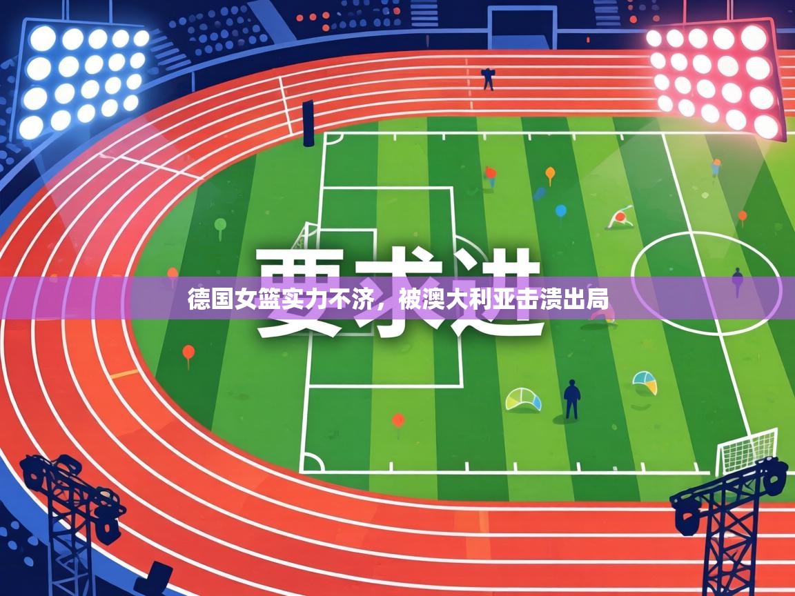 德国女篮实力不济,被澳大利亚击溃出局 第2张