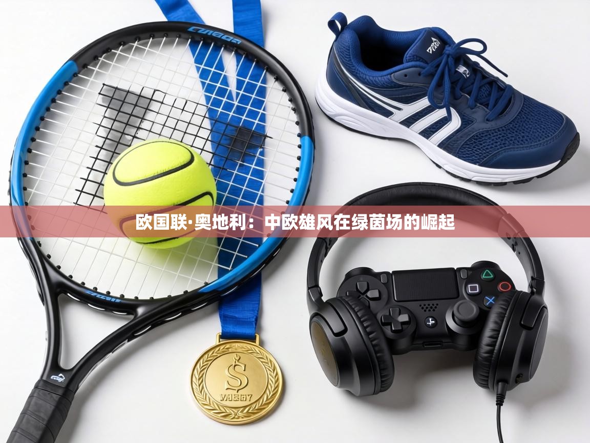 欧国联·奥地利：中欧雄风在绿茵场的崛起