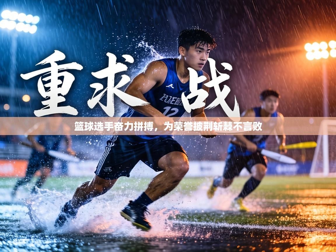 篮球选手奋力拼搏，为荣誉披荆斩棘不言败